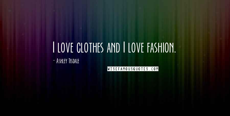 Ashley Tisdale Quotes: I love clothes and I love fashion.