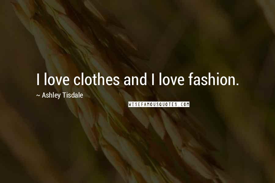 Ashley Tisdale Quotes: I love clothes and I love fashion.