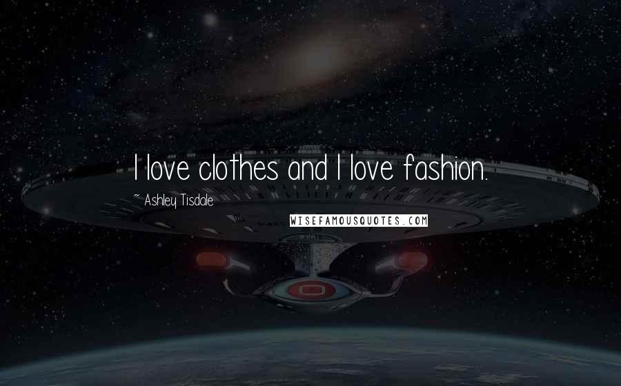 Ashley Tisdale Quotes: I love clothes and I love fashion.