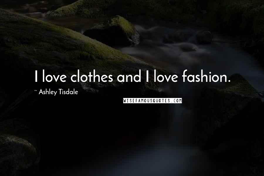 Ashley Tisdale Quotes: I love clothes and I love fashion.