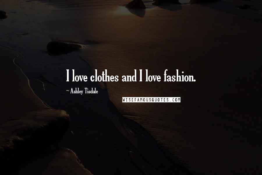 Ashley Tisdale Quotes: I love clothes and I love fashion.