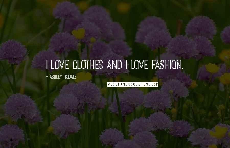 Ashley Tisdale Quotes: I love clothes and I love fashion.