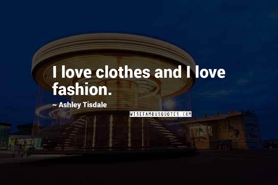 Ashley Tisdale Quotes: I love clothes and I love fashion.