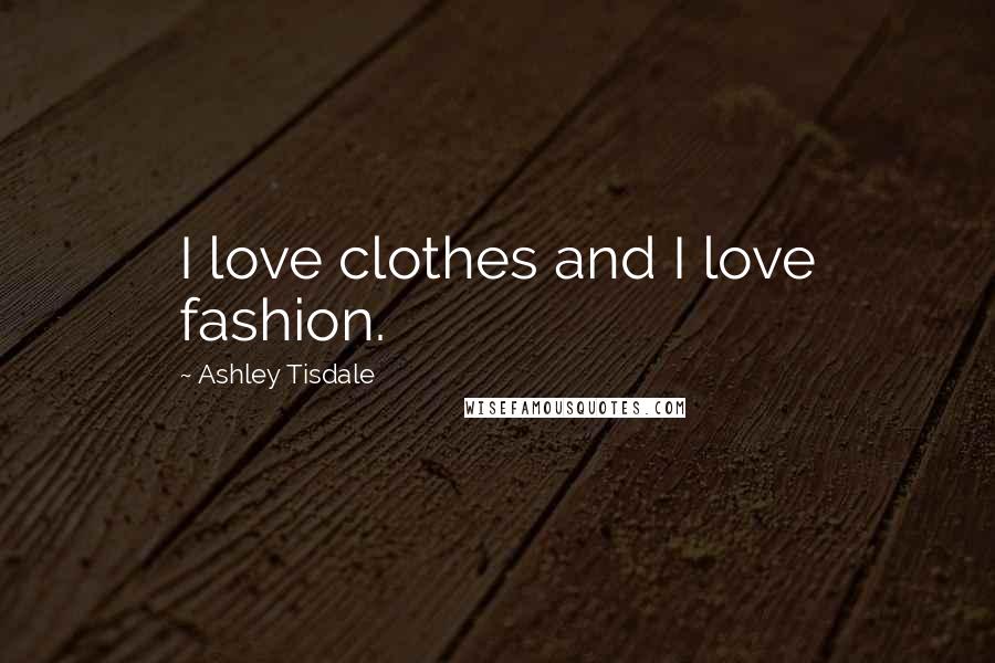 Ashley Tisdale Quotes: I love clothes and I love fashion.