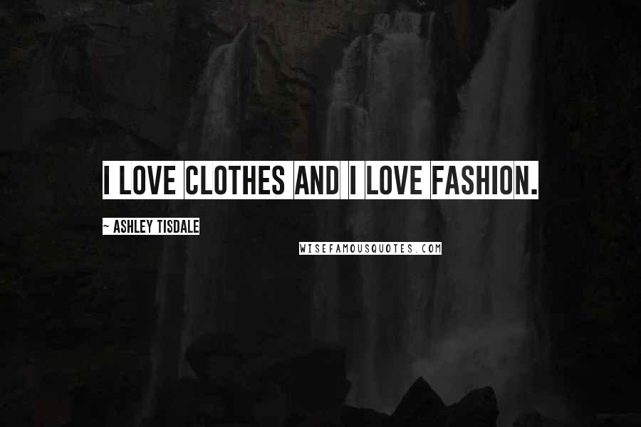 Ashley Tisdale Quotes: I love clothes and I love fashion.