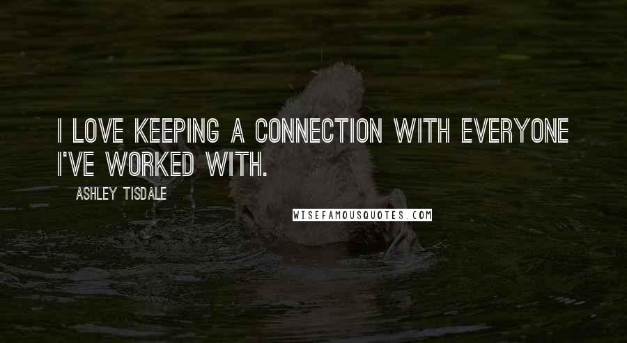 Ashley Tisdale Quotes: I love keeping a connection with everyone I've worked with.