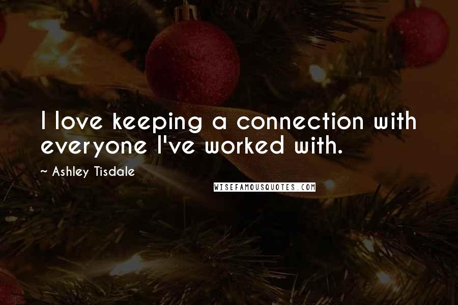 Ashley Tisdale Quotes: I love keeping a connection with everyone I've worked with.