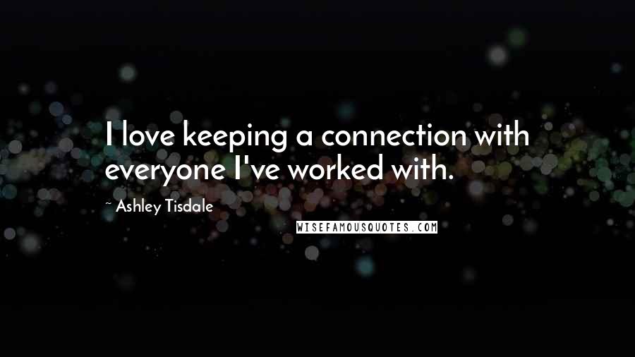 Ashley Tisdale Quotes: I love keeping a connection with everyone I've worked with.