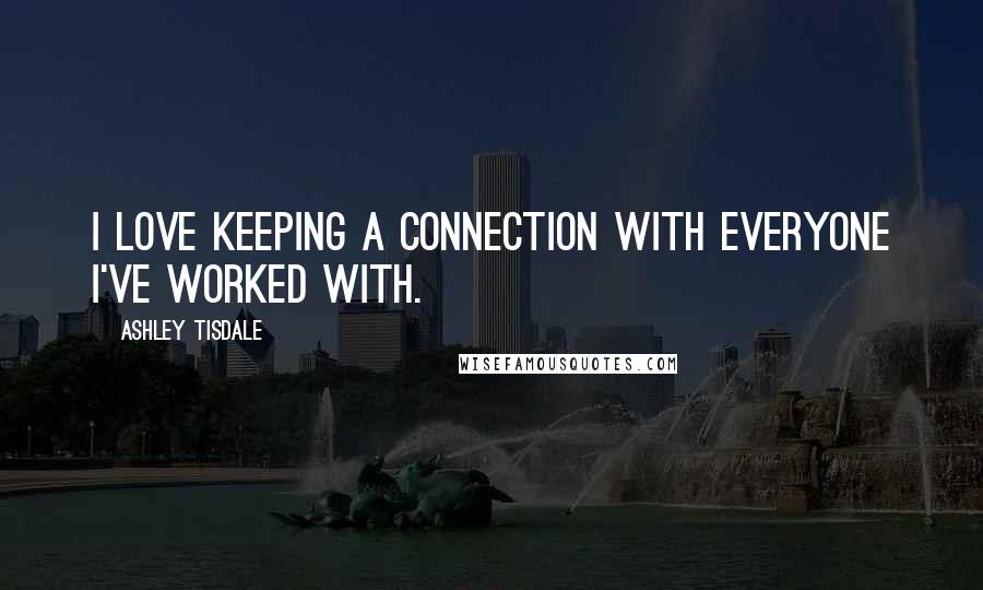 Ashley Tisdale Quotes: I love keeping a connection with everyone I've worked with.