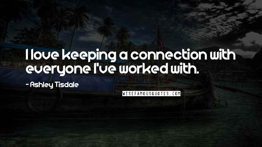 Ashley Tisdale Quotes: I love keeping a connection with everyone I've worked with.