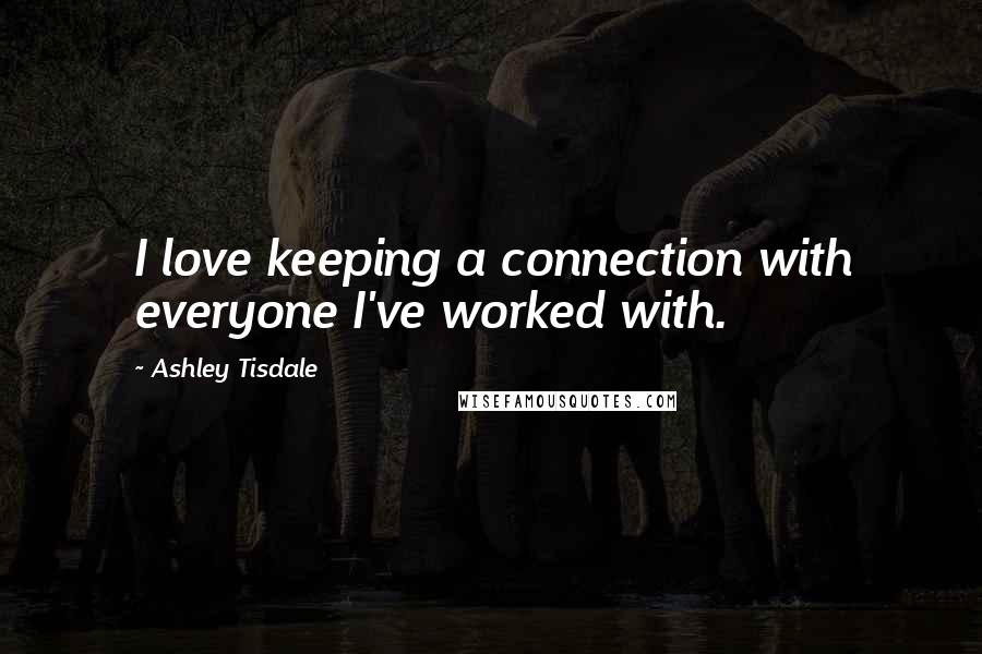 Ashley Tisdale Quotes: I love keeping a connection with everyone I've worked with.