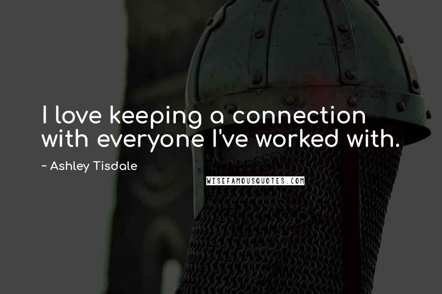 Ashley Tisdale Quotes: I love keeping a connection with everyone I've worked with.