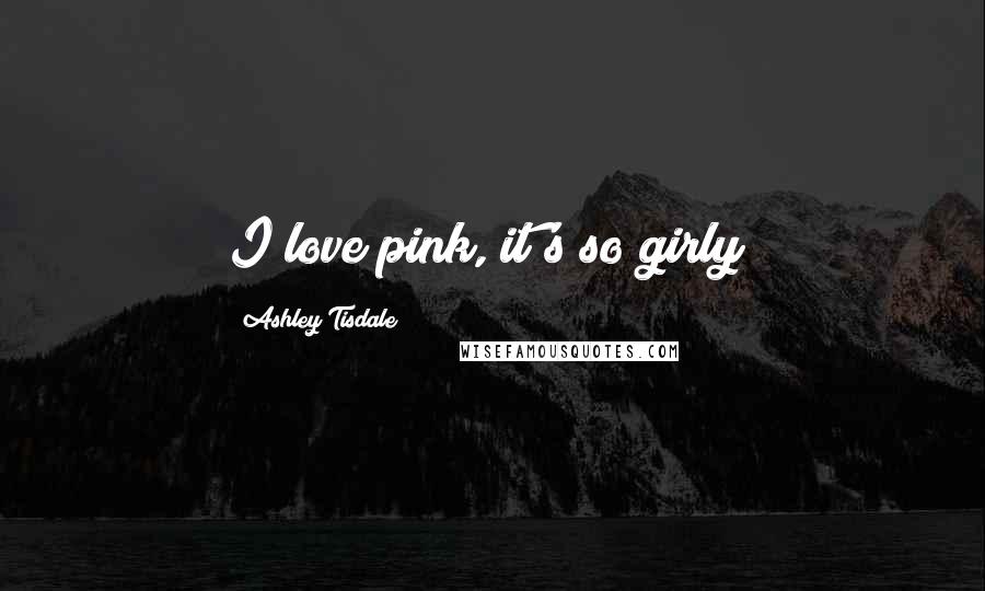 Ashley Tisdale Quotes: I love pink, it's so girly!