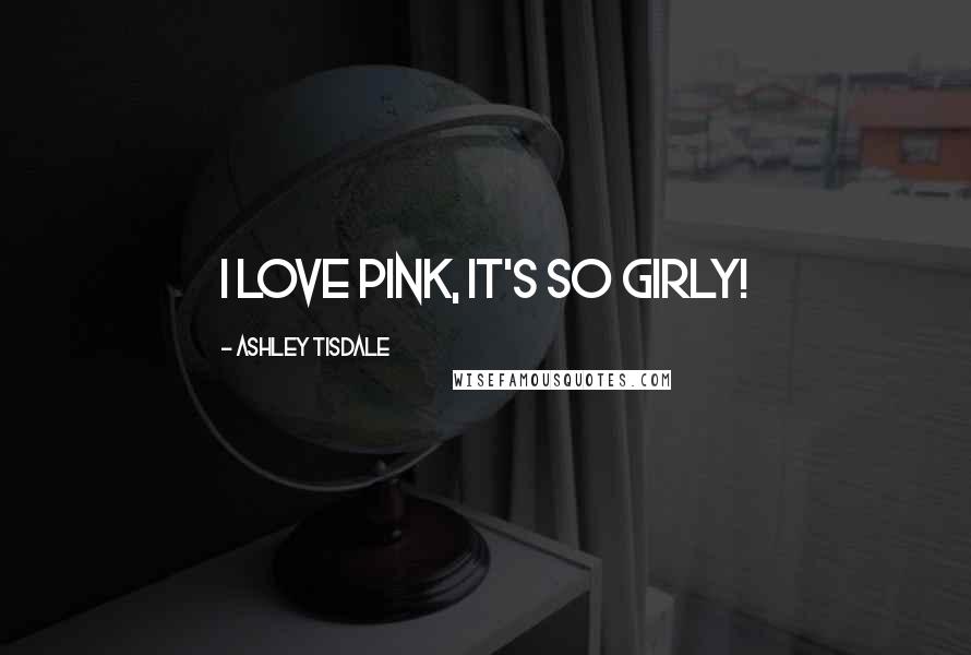 Ashley Tisdale Quotes: I love pink, it's so girly!