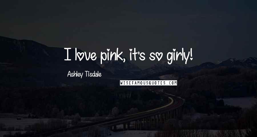 Ashley Tisdale Quotes: I love pink, it's so girly!