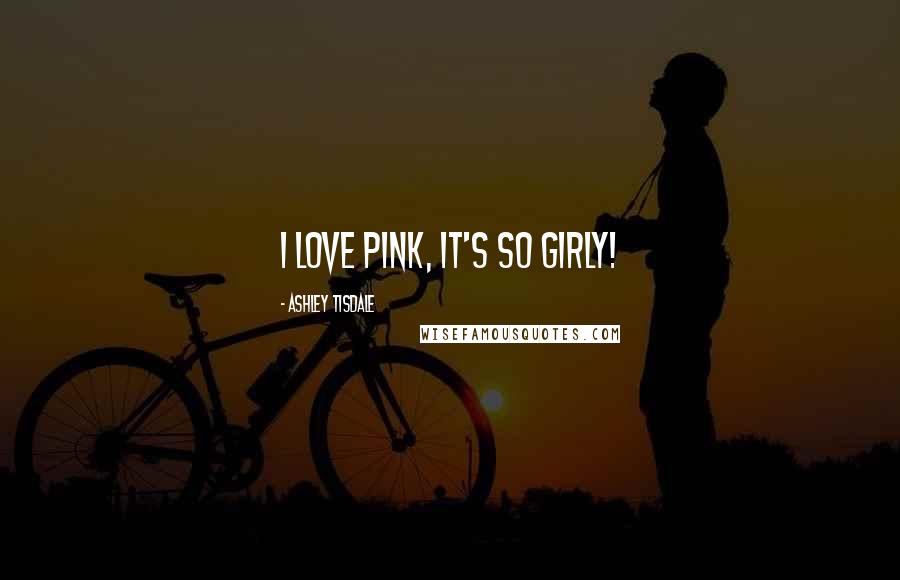 Ashley Tisdale Quotes: I love pink, it's so girly!