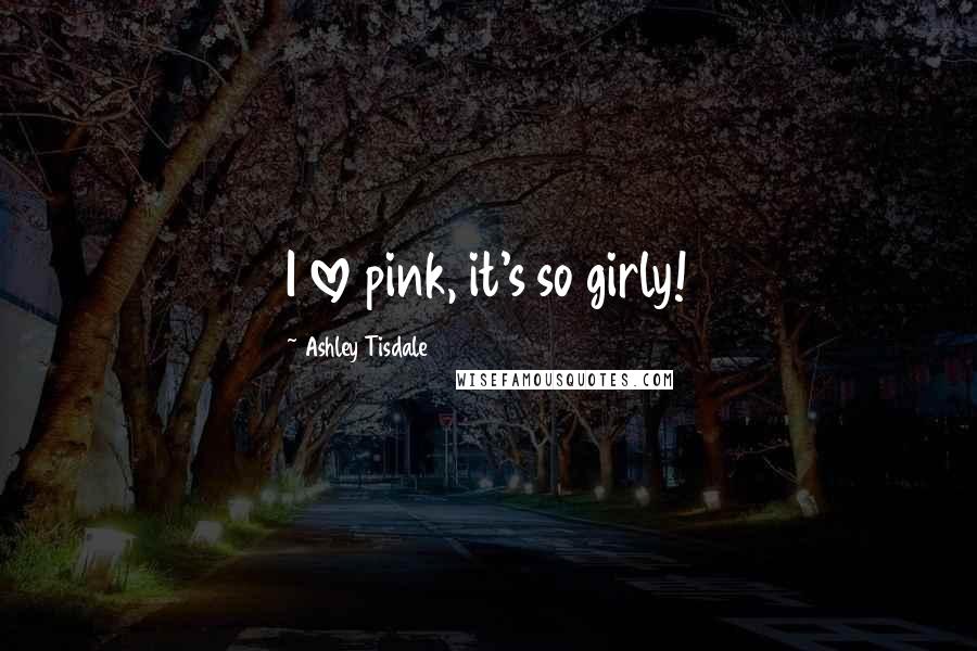 Ashley Tisdale Quotes: I love pink, it's so girly!