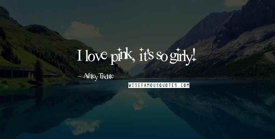 Ashley Tisdale Quotes: I love pink, it's so girly!