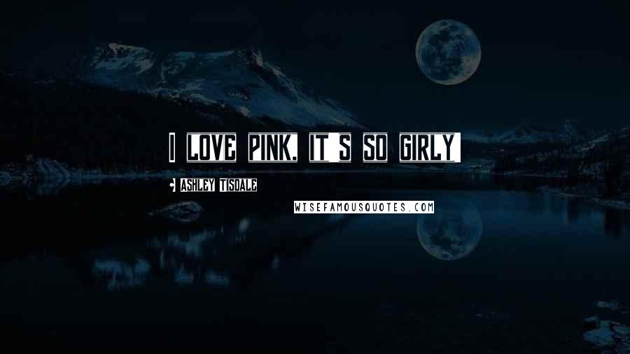 Ashley Tisdale Quotes: I love pink, it's so girly!
