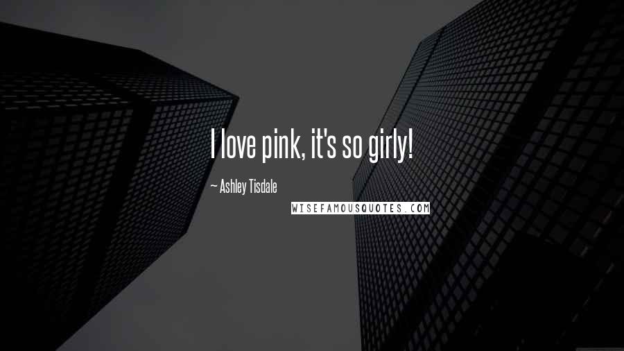 Ashley Tisdale Quotes: I love pink, it's so girly!