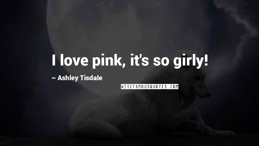 Ashley Tisdale Quotes: I love pink, it's so girly!