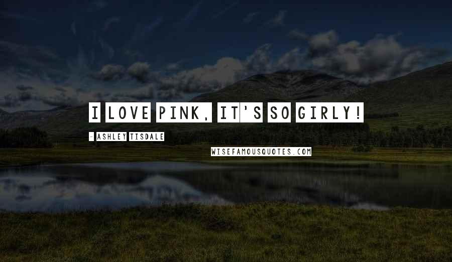 Ashley Tisdale Quotes: I love pink, it's so girly!