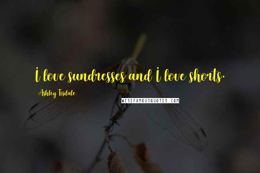 Ashley Tisdale Quotes: I love sundresses and I love shorts.