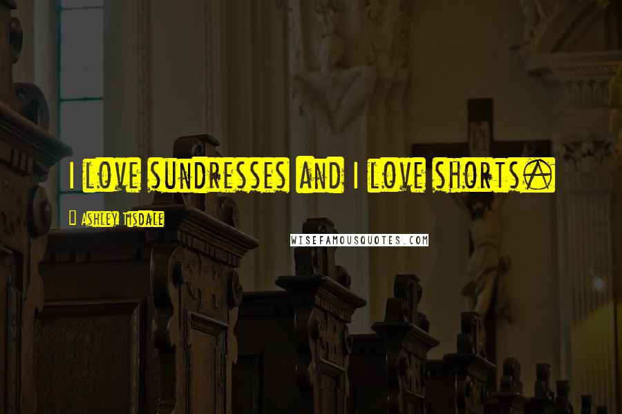 Ashley Tisdale Quotes: I love sundresses and I love shorts.