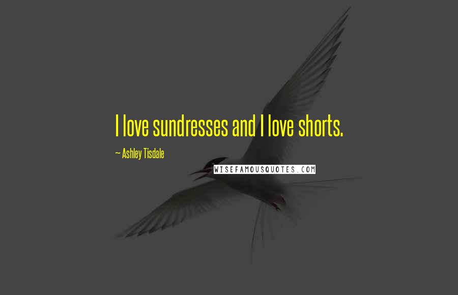 Ashley Tisdale Quotes: I love sundresses and I love shorts.