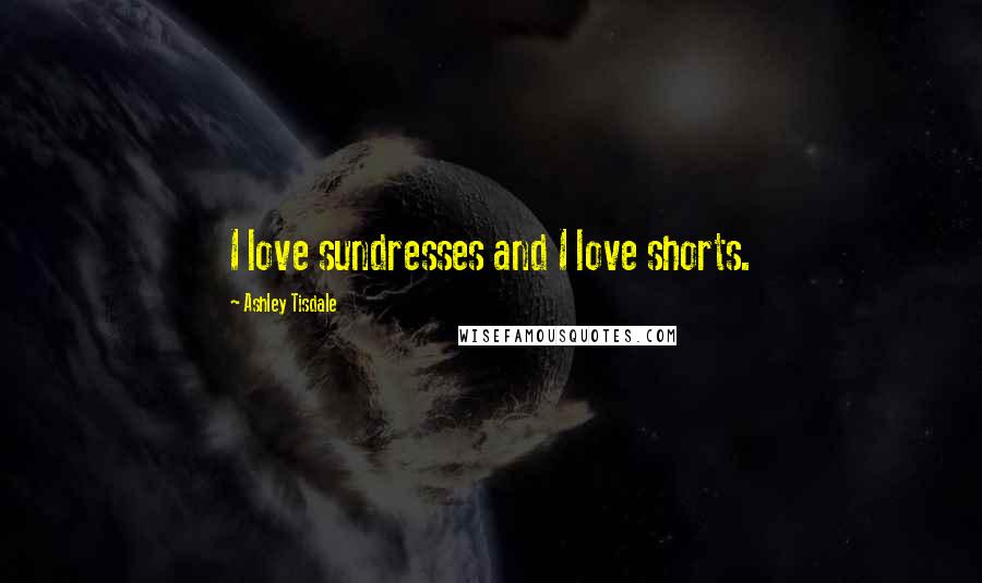 Ashley Tisdale Quotes: I love sundresses and I love shorts.