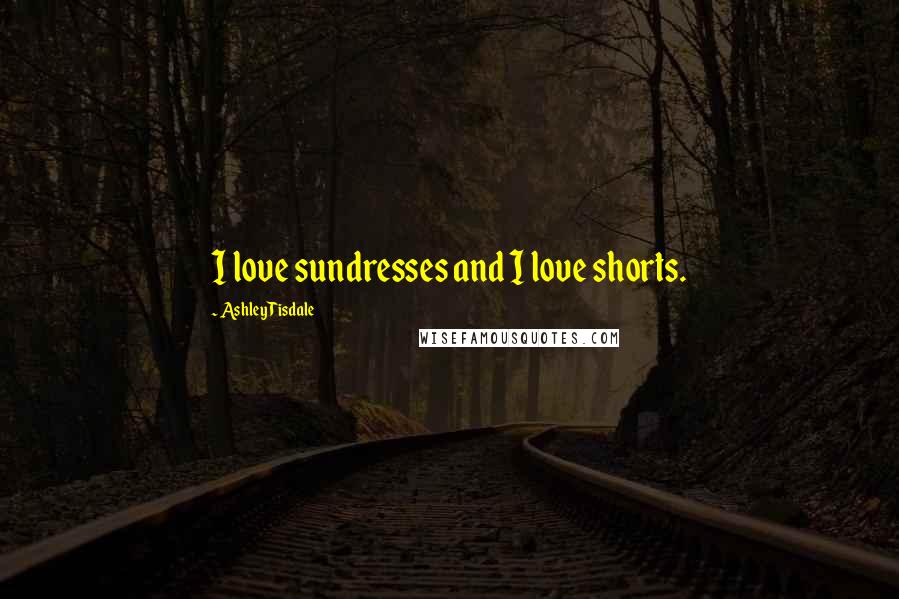 Ashley Tisdale Quotes: I love sundresses and I love shorts.