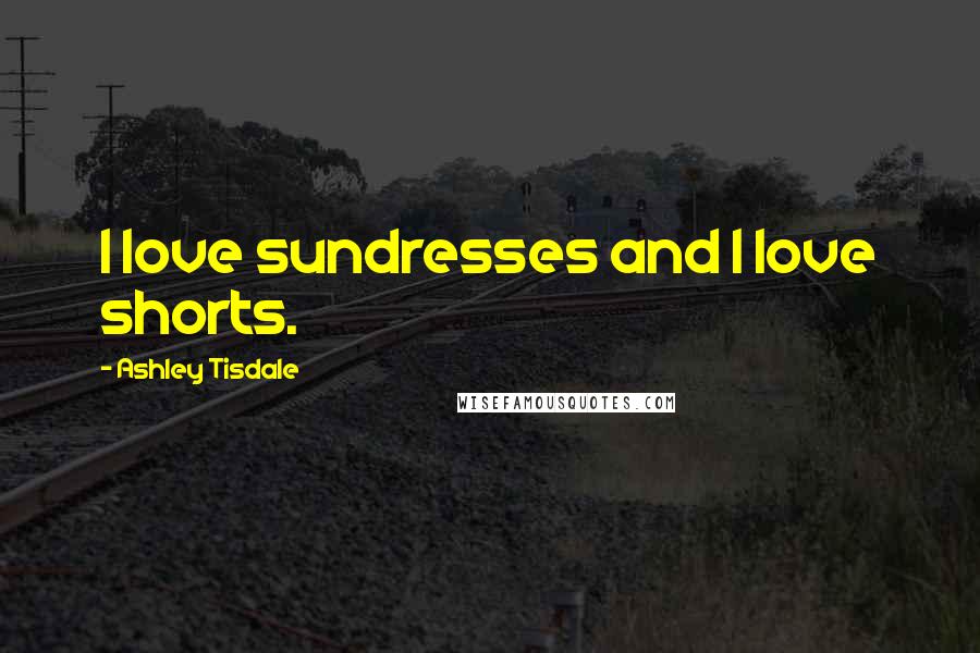 Ashley Tisdale Quotes: I love sundresses and I love shorts.