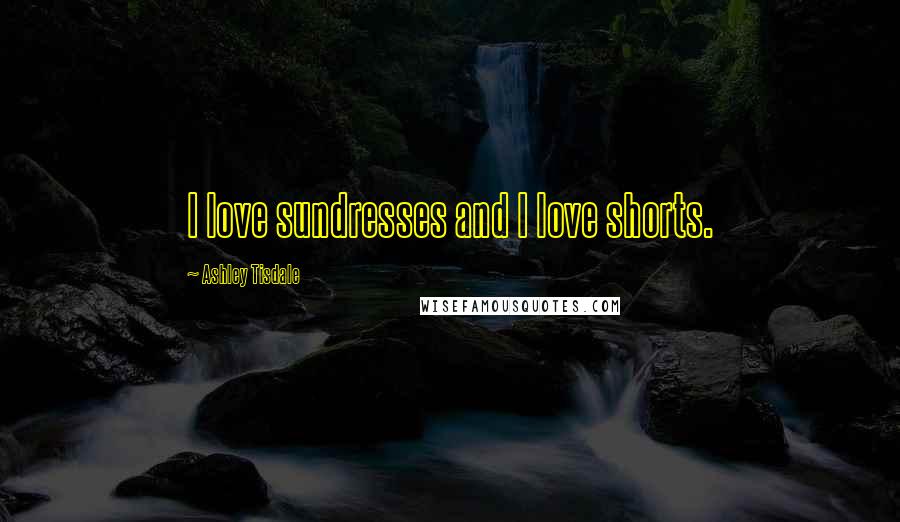 Ashley Tisdale Quotes: I love sundresses and I love shorts.