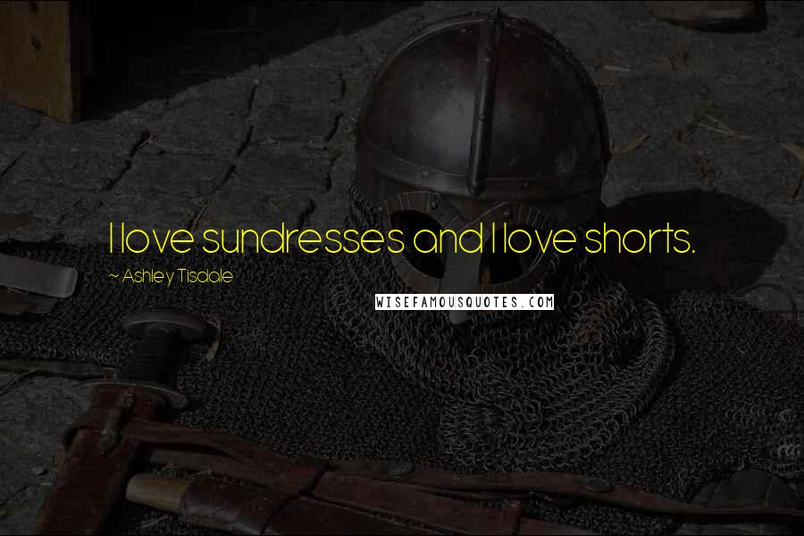 Ashley Tisdale Quotes: I love sundresses and I love shorts.