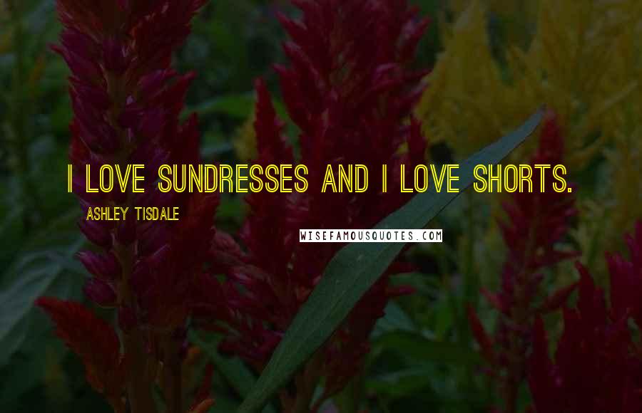 Ashley Tisdale Quotes: I love sundresses and I love shorts.