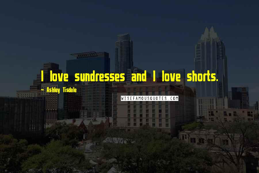 Ashley Tisdale Quotes: I love sundresses and I love shorts.