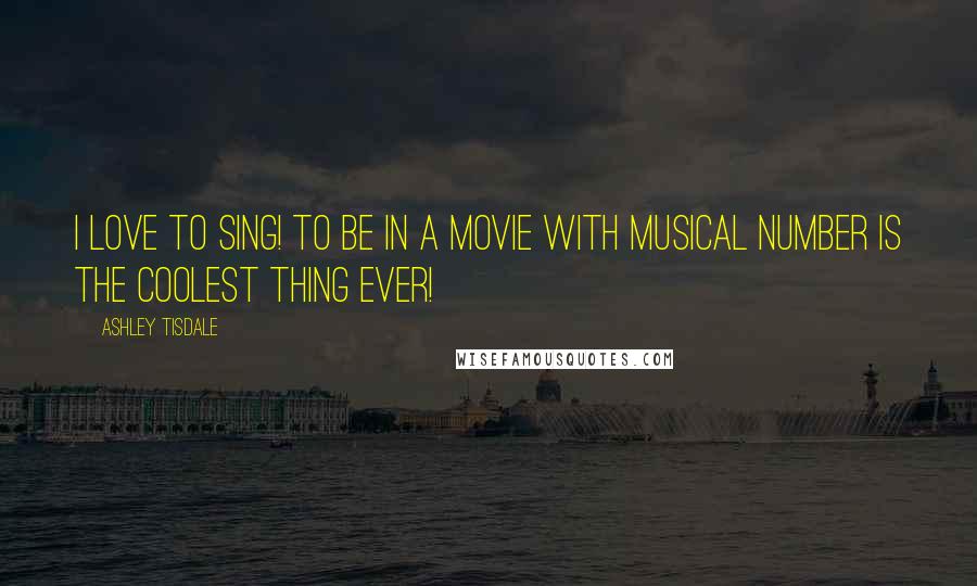 Ashley Tisdale Quotes: I love to sing! To be in a movie with musical number is the coolest thing ever!