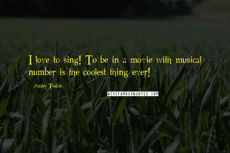 Ashley Tisdale Quotes: I love to sing! To be in a movie with musical number is the coolest thing ever!