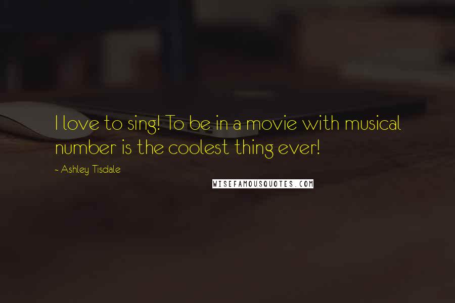 Ashley Tisdale Quotes: I love to sing! To be in a movie with musical number is the coolest thing ever!