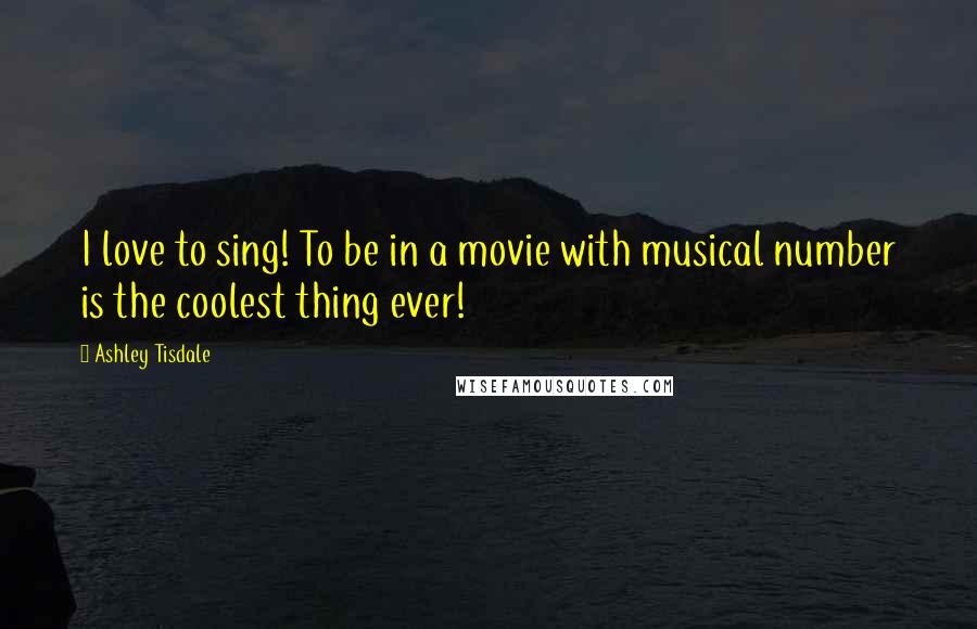 Ashley Tisdale Quotes: I love to sing! To be in a movie with musical number is the coolest thing ever!