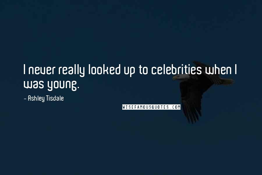 Ashley Tisdale Quotes: I never really looked up to celebrities when I was young.