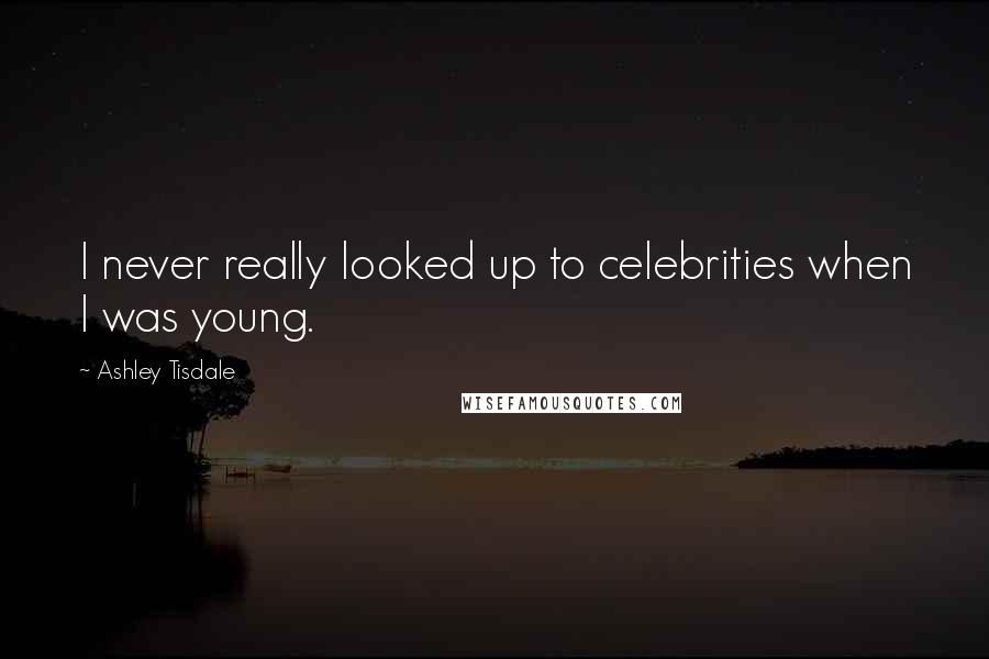 Ashley Tisdale Quotes: I never really looked up to celebrities when I was young.