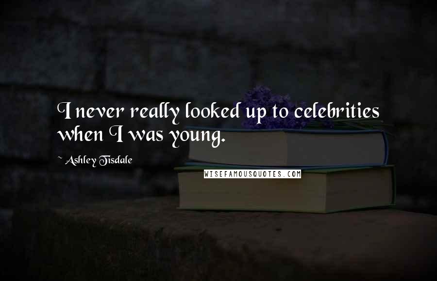 Ashley Tisdale Quotes: I never really looked up to celebrities when I was young.