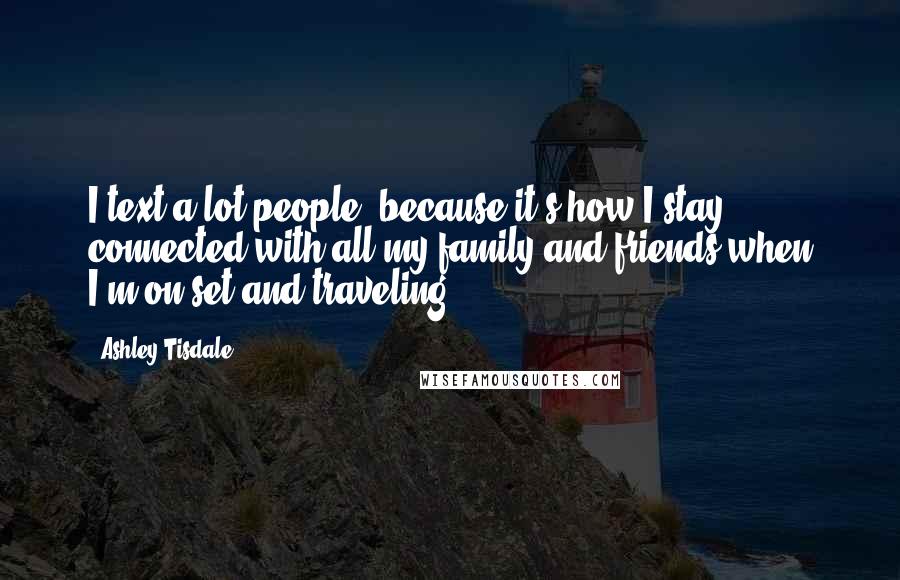 Ashley Tisdale Quotes: I text a lot people, because it's how I stay connected with all my family and friends when I'm on set and traveling.