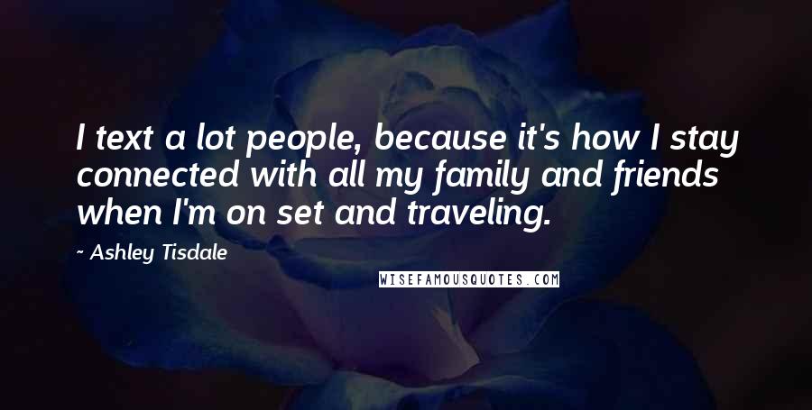 Ashley Tisdale Quotes: I text a lot people, because it's how I stay connected with all my family and friends when I'm on set and traveling.