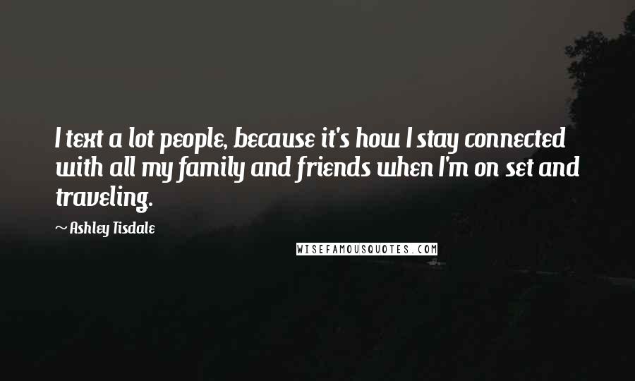 Ashley Tisdale Quotes: I text a lot people, because it's how I stay connected with all my family and friends when I'm on set and traveling.