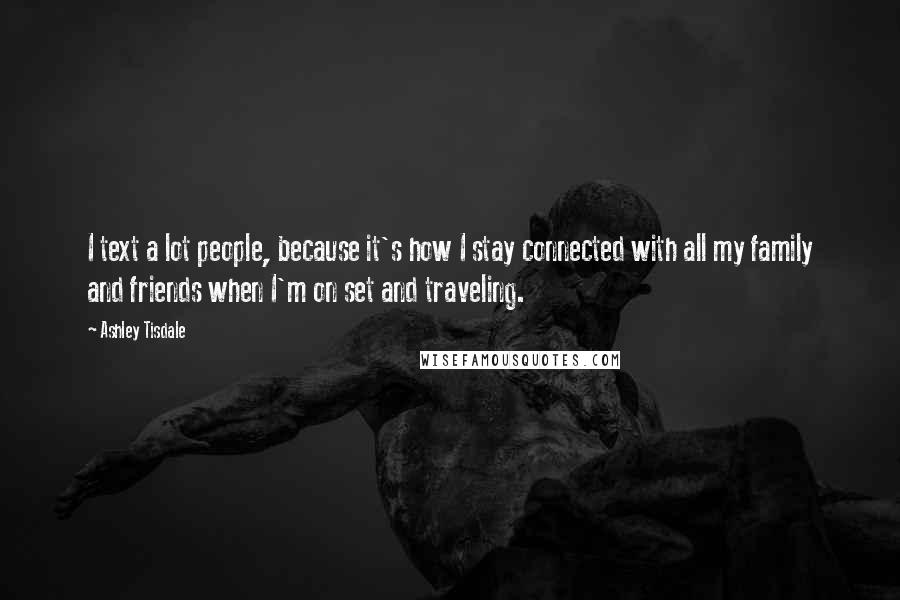 Ashley Tisdale Quotes: I text a lot people, because it's how I stay connected with all my family and friends when I'm on set and traveling.