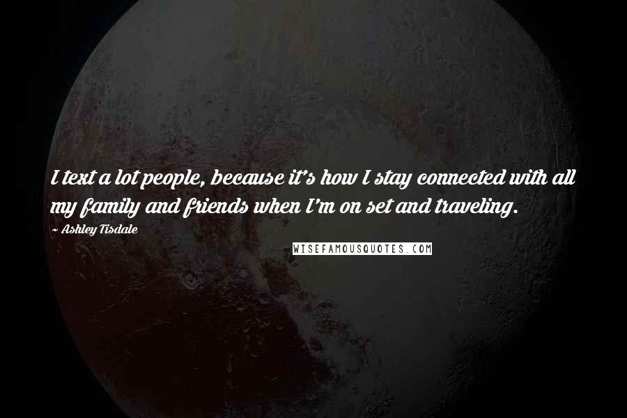 Ashley Tisdale Quotes: I text a lot people, because it's how I stay connected with all my family and friends when I'm on set and traveling.