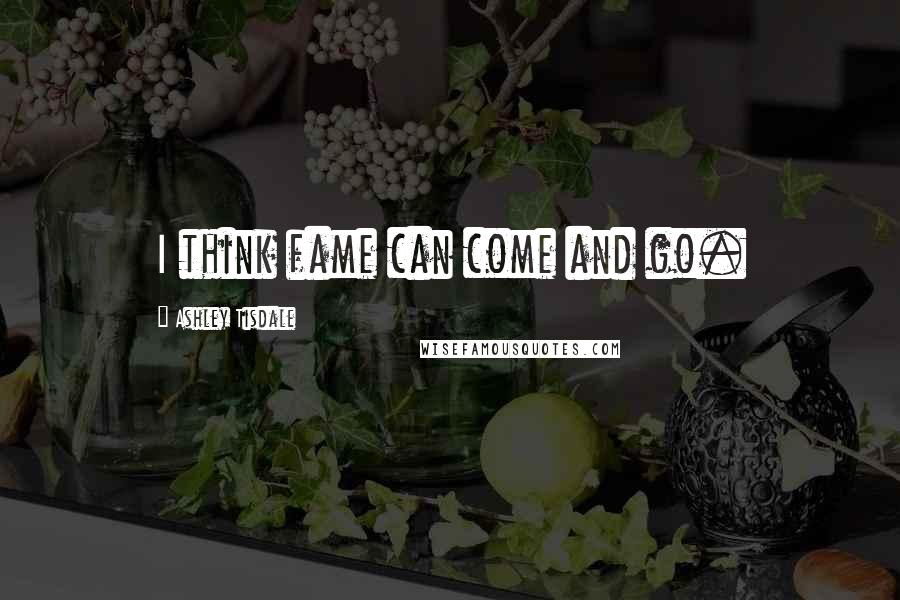 Ashley Tisdale Quotes: I think fame can come and go.