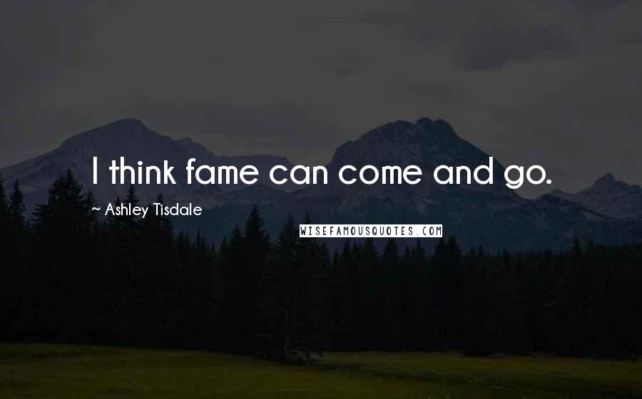 Ashley Tisdale Quotes: I think fame can come and go.